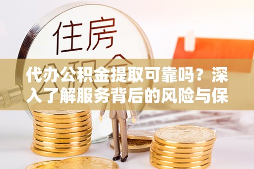 口湖代办公积金提取可靠吗？深入了解服务背后的风险与保障