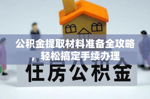 口湖公积金提取材料准备全攻略，轻松搞定手续办理