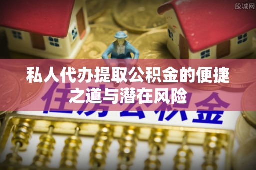 口湖私人代办提取公积金的便捷之道与潜在风险