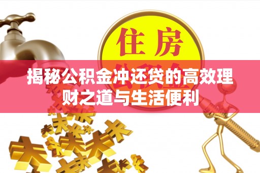 口湖揭秘公积金冲还贷的高效理财之道与生活便利