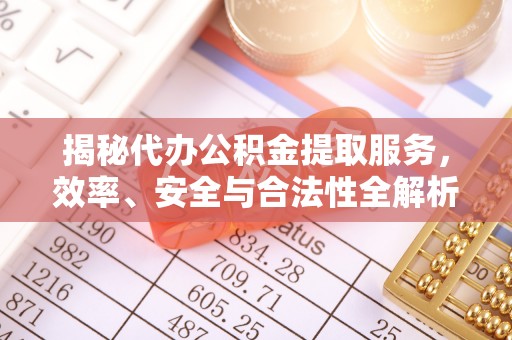 口湖揭秘代办公积金提取服务，效率、安全与合法性全解析