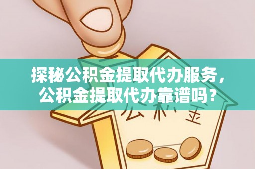 口湖探秘公积金提取代办服务，公积金提取代办靠谱吗？