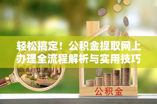 口湖轻松搞定！公积金提取网上办理全流程解析与实用技巧