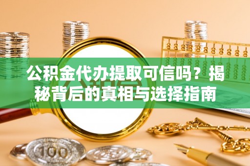口湖公积金代办提取可信吗？揭秘背后的真相与选择指南