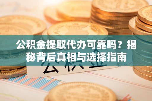 口湖公积金提取代办可靠吗？揭秘背后真相与选择指南