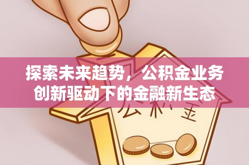 口湖探索未来趋势，公积金业务创新驱动下的金融新生态