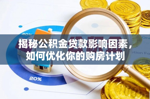 口湖揭秘公积金贷款影响因素，如何优化你的购房计划