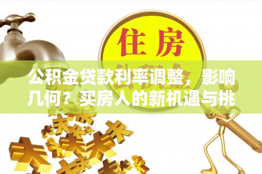 口湖公积金贷款利率调整，影响几何？买房人的新机遇与挑战