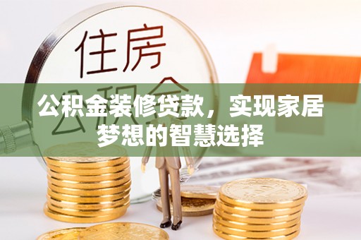 口湖公积金装修贷款，实现家居梦想的智慧选择