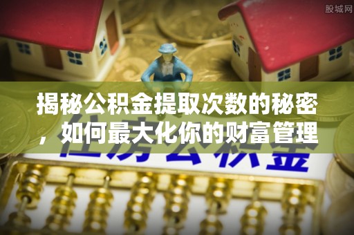 口湖揭秘公积金提取次数的秘密，如何最大化你的财富管理