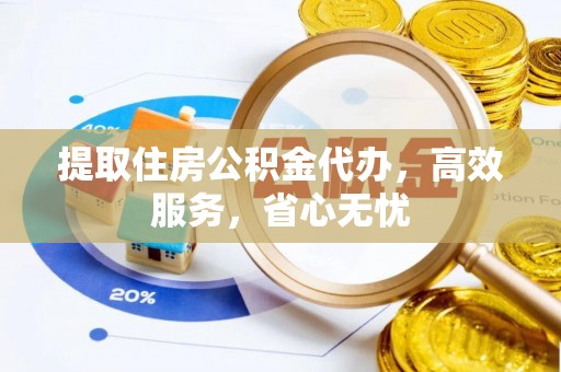 口湖提取住房公积金代办，高效服务，省心无忧