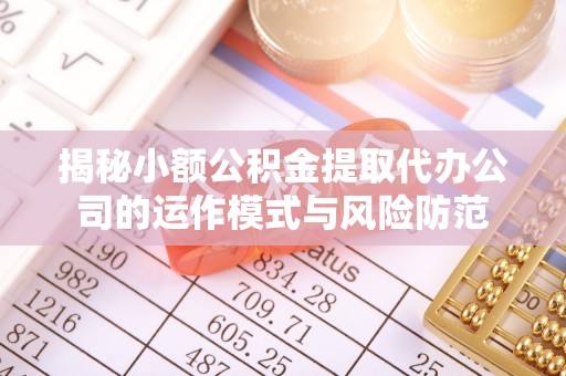 口湖揭秘小额公积金提取代办公司的运作模式与风险防范