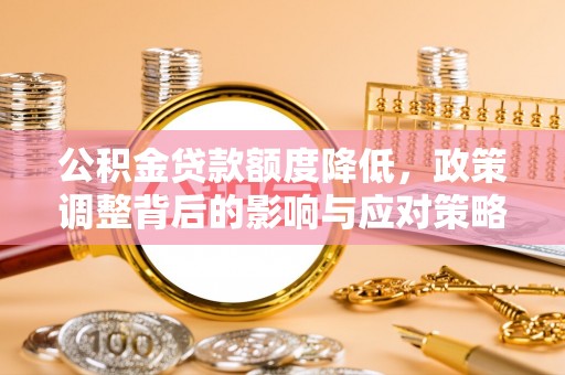 口湖公积金贷款额度降低，政策调整背后的影响与应对策略