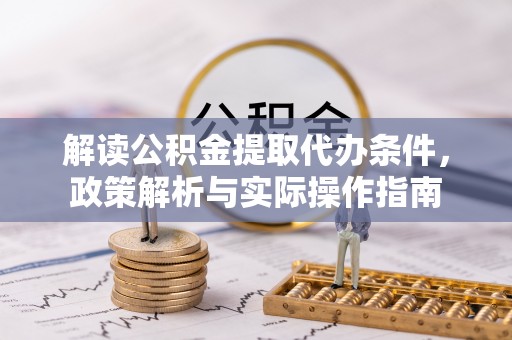 口湖解读公积金提取代办条件，政策解析与实际操作指南