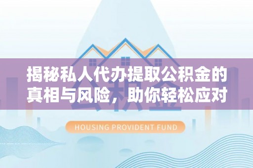 口湖揭秘私人代办提取公积金的真相与风险，助你轻松应对资金难题