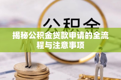 口湖揭秘公积金贷款申请的全流程与注意事项
