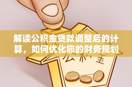 口湖解读公积金贷款调整后的计算，如何优化您的财务规划