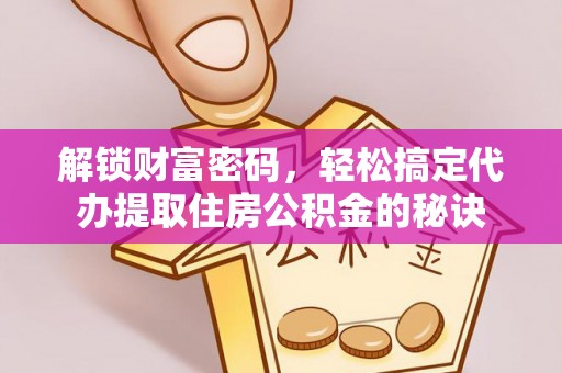 口湖解锁财富密码，轻松搞定代办提取住房公积金的秘诀