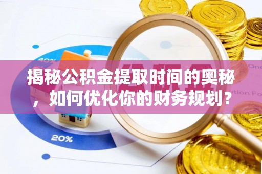 口湖揭秘公积金提取时间的奥秘，如何优化你的财务规划？