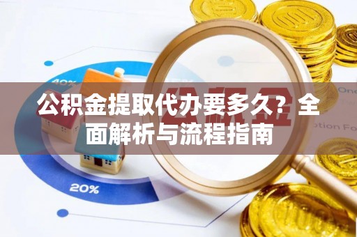 口湖公积金提取代办要多久？全面解析与流程指南