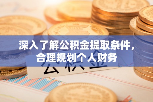 口湖深入了解公积金提取条件，合理规划个人财务