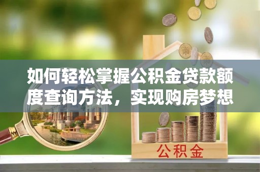 口湖如何轻松掌握公积金贷款额度查询方法，实现购房梦想？