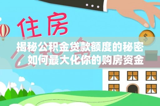 口湖揭秘公积金贷款额度的秘密，如何最大化你的购房资金