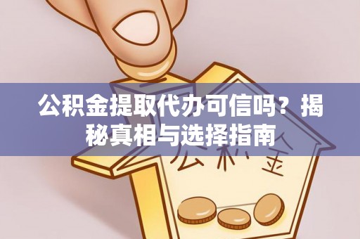 口湖公积金提取代办可信吗？揭秘真相与选择指南