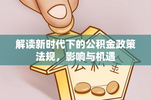 口湖解读新时代下的公积金政策法规，影响与机遇