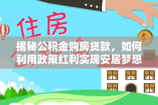 口湖揭秘公积金购房贷款，如何利用政策红利实现安居梦想