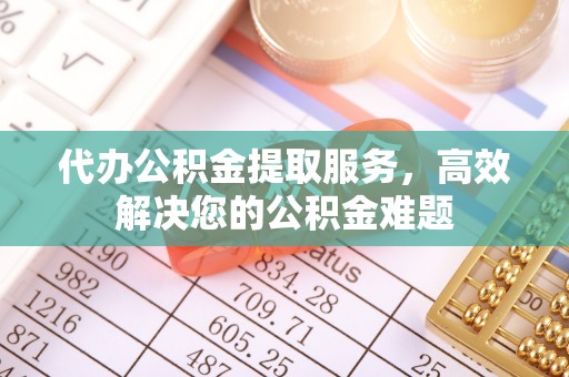 口湖代办公积金提取服务，高效解决您的公积金难题