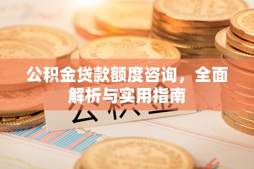 口湖公积金贷款额度咨询，全面解析与实用指南
