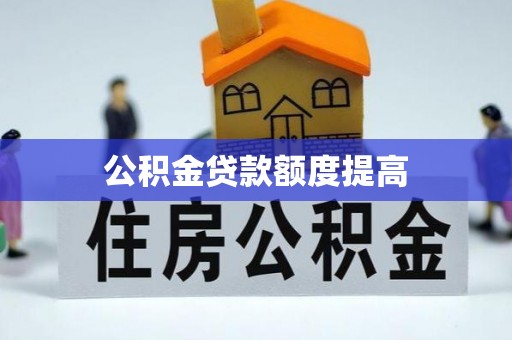 口湖公积金贷款额度提高