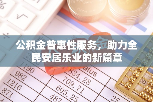 口湖公积金普惠性服务，助力全民安居乐业的新篇章