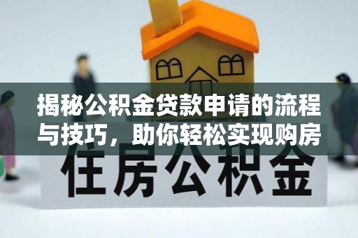 口湖揭秘公积金贷款申请的流程与技巧，助你轻松实现购房梦