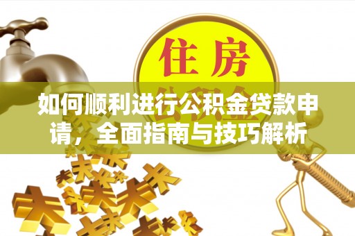 口湖如何顺利进行公积金贷款申请，全面指南与技巧解析