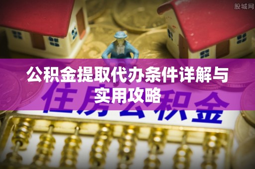 口湖公积金提取代办条件详解与实用攻略