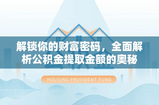 口湖解锁你的财富密码，全面解析公积金提取金额的奥秘