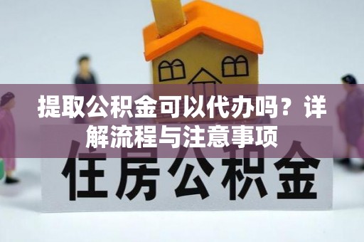 口湖提取公积金可以代办吗？详解流程与注意事项