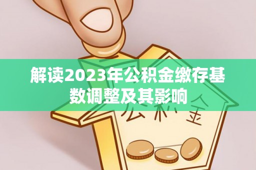 口湖解读2023年公积金缴存基数调整及其影响