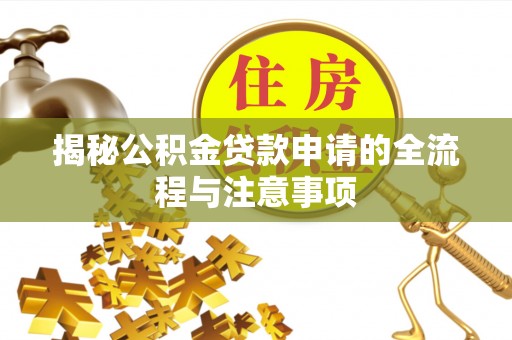 口湖揭秘公积金贷款申请的全流程与注意事项