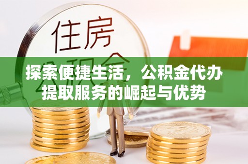 口湖探索便捷生活，公积金代办提取服务的崛起与优势