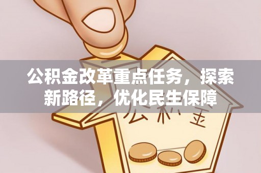 口湖公积金改革重点任务，探索新路径，优化民生保障