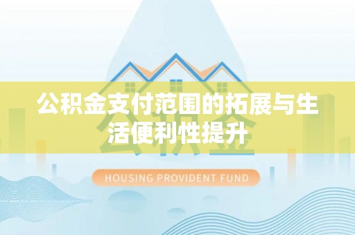 口湖公积金支付范围的拓展与生活便利性提升