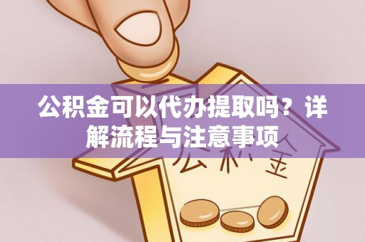 口湖公积金可以代办提取吗？详解流程与注意事项