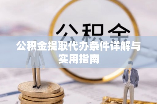 口湖公积金提取代办条件详解与实用指南