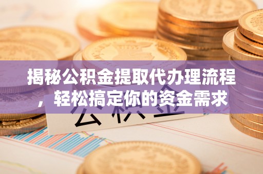 口湖揭秘公积金提取代办理流程，轻松搞定你的资金需求