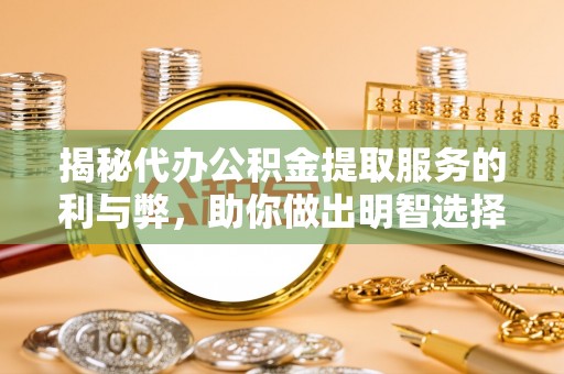 口湖揭秘代办公积金提取服务的利与弊，助你做出明智选择