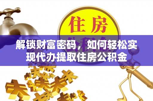 口湖解锁财富密码，如何轻松实现代办提取住房公积金