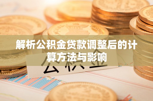 口湖解析公积金贷款调整后的计算方法与影响